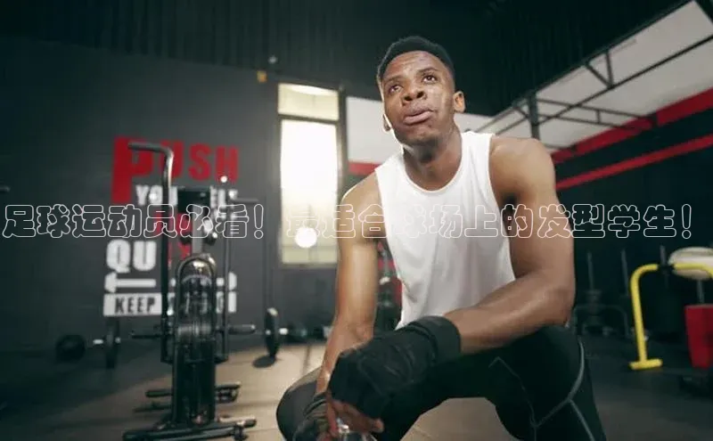 BETVLCTOR伟德官网下载1946赛富乐斯足球运动员必看！最适合球场上的发型学生！