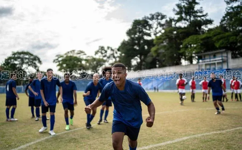 伟德国际victor1946知乎足球运动员为什么多是帅哥，帅气与球技兼具的秘密揭晓