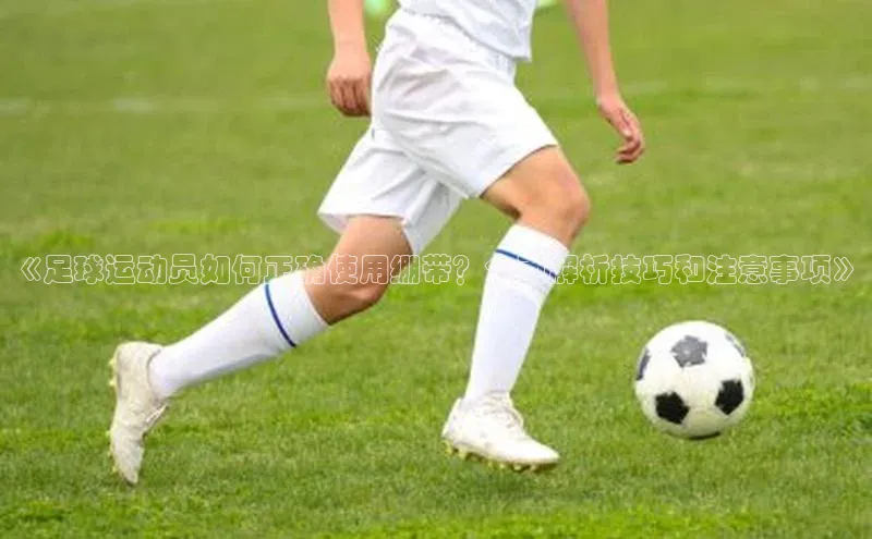 伟德国际1946bv官网小红书《足球运动员如何正确使用绷带？全面解析技巧和注意事项》