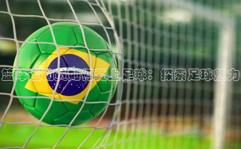 伟德bevictor中文版观星盘篮球运动员如何爱上足球：探索足球魅力