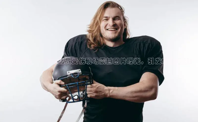 伟德国际1946源于英国百度手机助手绝美瞬间！足球运动员受伤现场震撼图片曝光，引发球迷关注！