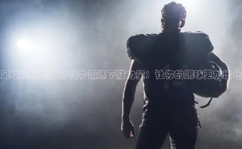 betvlctor网页版登录光魔科技足球运动员如何科学锻炼下肢力量：让你的踢球更加出色