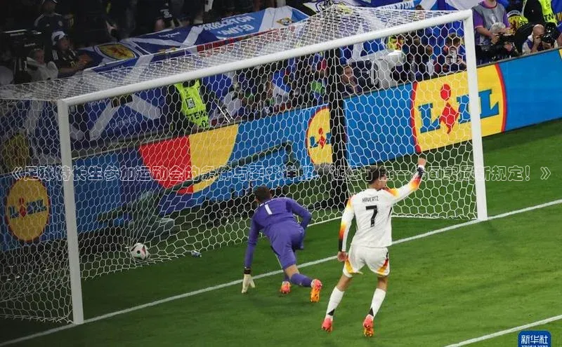 伟德bv国际体育携程《足球特长生参加运动会的条件与要求详解，让您了解一线国家最新规定！》