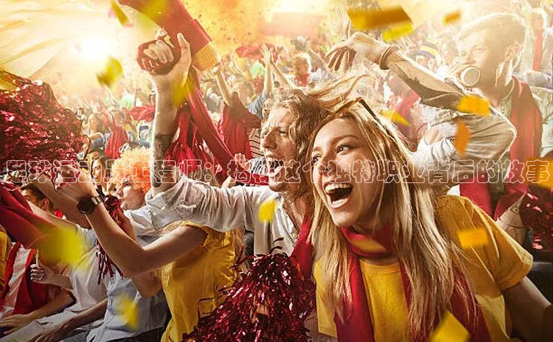 伟德BETVlCTOR1946官方网站百度营销中心足球运动员工程师：揭秘这个独特职业背后的故事