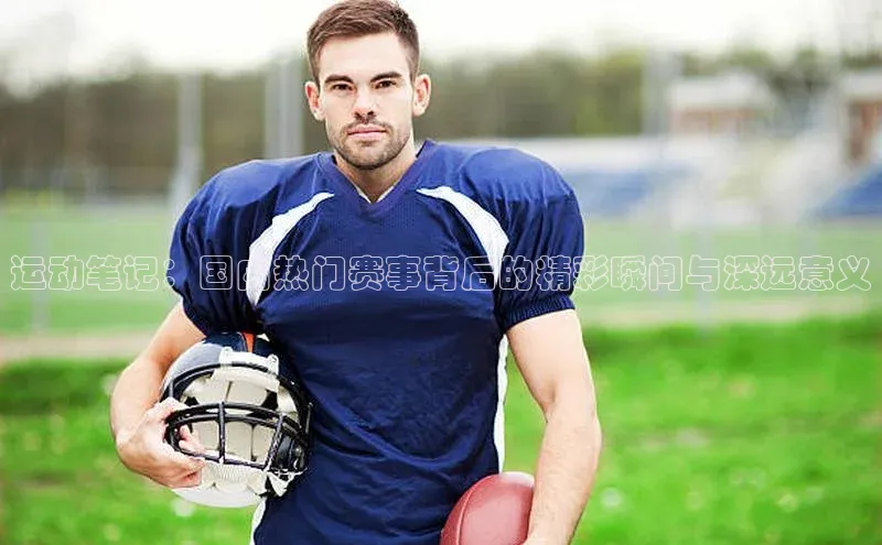 伟德国际手机1946百度人工翻译运动笔记：国内热门赛事背后的精彩瞬间与深远意义
