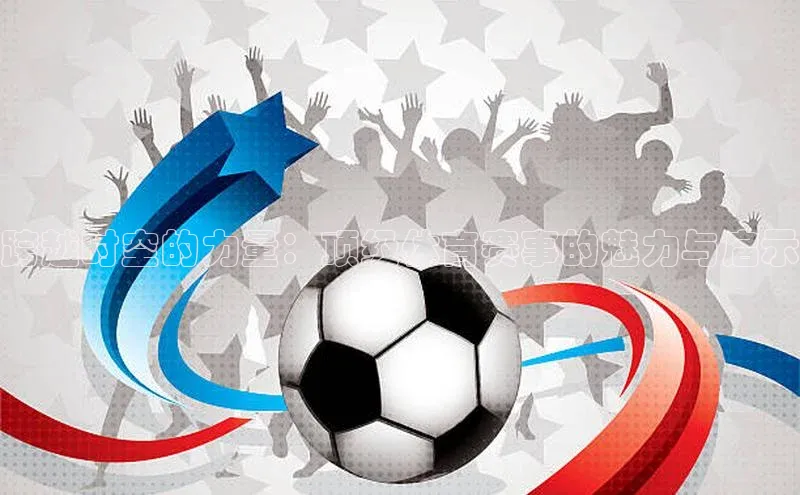 伟德国际手机1946百度人工翻译跨越时空的力量：顶级体育赛事的魅力与启示