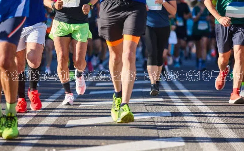 伟德网页版下载百度健康中级跳绳运动员的竞技之路：高级赛事策略与技巧
