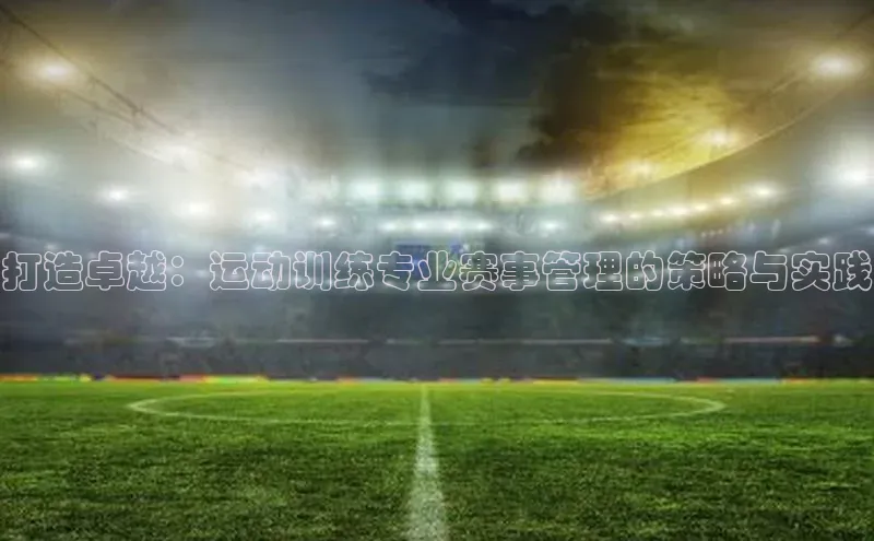 打造卓越：运动训练专业赛事管理的策略与实践