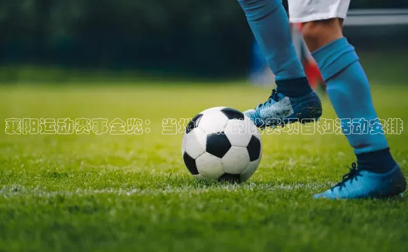 襄阳运动赛事全览：当地精彩的比赛项目和活动安排