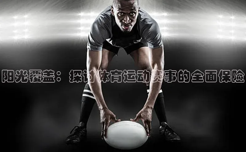 阳光覆盖：探讨体育运动赛事的全面保险