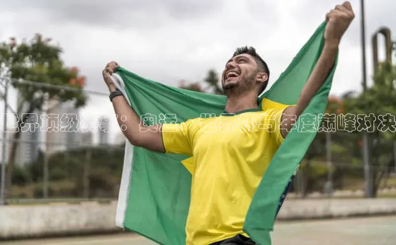 世界顶级赛事：奥运、世界杯与年度巅峰对决