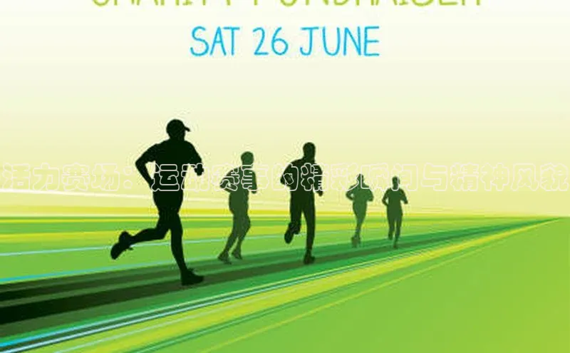 活力赛场：运动赛事的精彩瞬间与精神风貌