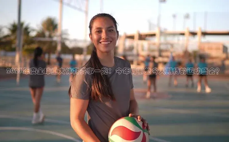 2023年度全球重大体育赛事一览：今年有哪些令人期待的运动盛会？
