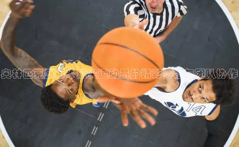 奥林匹克盛事：顶尖运动员的精彩赛程与团队协作