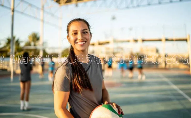 ：如何在运动赛事中进行成功的投注策略分析