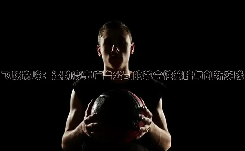 飞跃巅峰：运动赛事广告公司的革命性策略与创新实践