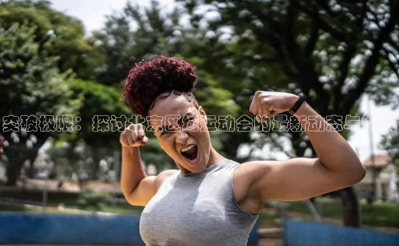 突破极限：探讨北京区域运动会的最新动态与挑战