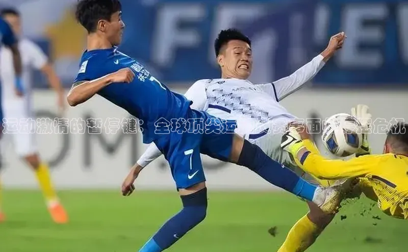 运动激情的暂停键：全球顶尖运动员赛事面临停摆危机