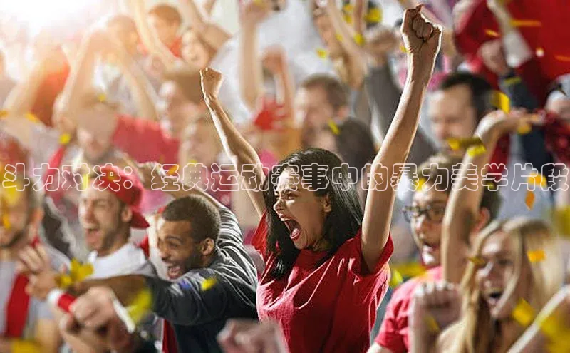 斗力对决：经典运动赛事中的暴力美学片段