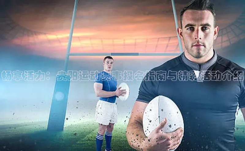 畅享活力：贵阳运动赛事报名指南与精彩活动介绍