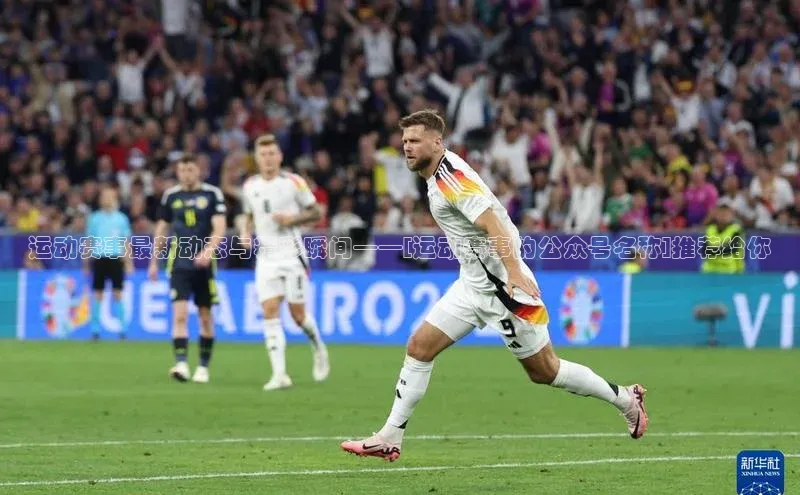 运动赛事最新动态与精彩瞬间——[运动赛事的公众号名称]推荐给你