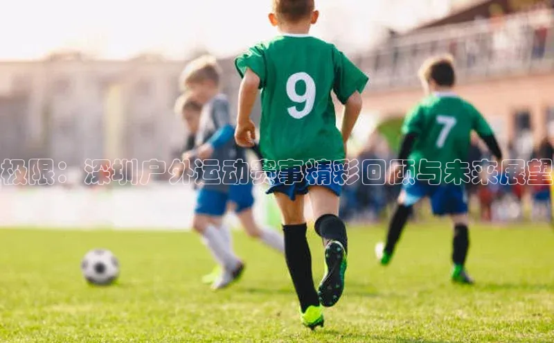 极限：深圳户外运动赛事精彩回顾与未来展望