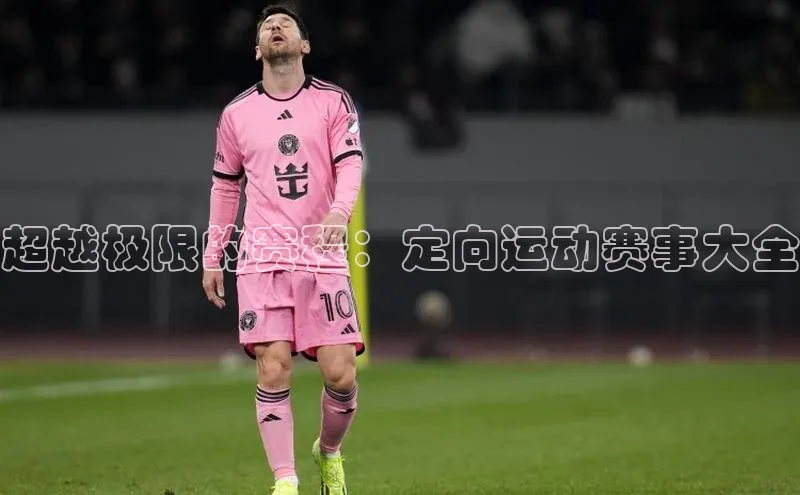 超越极限的赛程：定向运动赛事大全