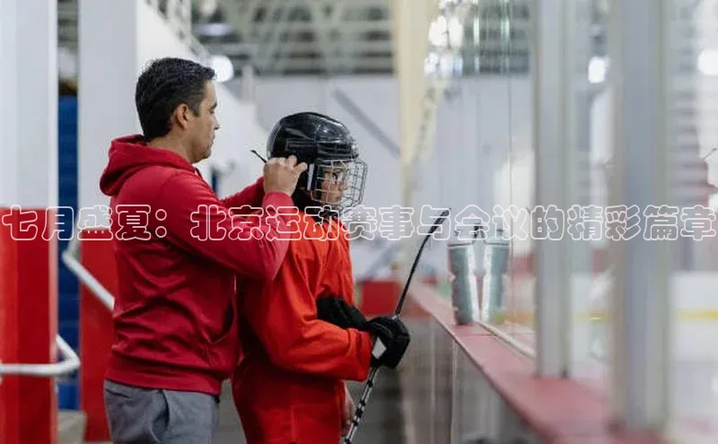 七月盛夏：北京运动赛事与会议的精彩篇章