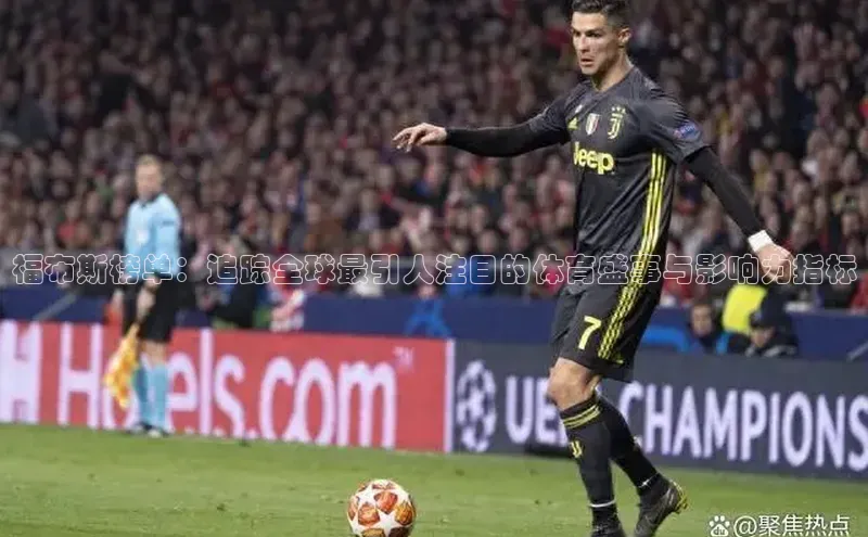 福布斯榜单：追踪全球最引人注目的体育盛事与影响力指标