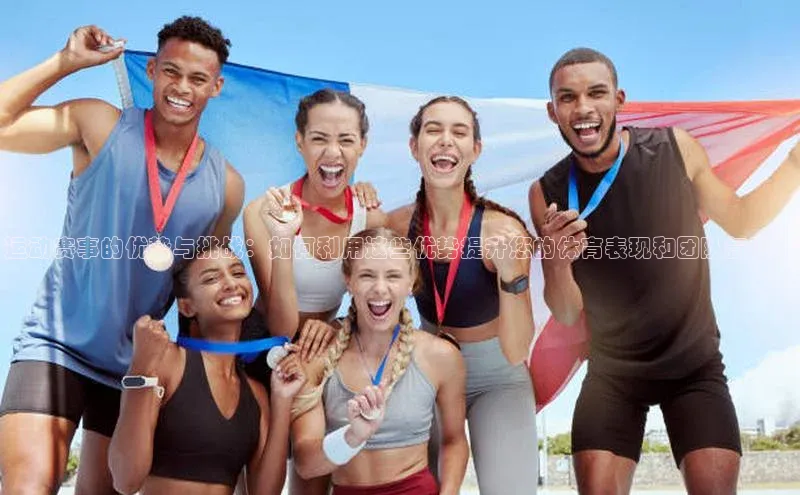 运动赛事的优势与挑战：如何利用这些优势提升您的体育表现和团队氛围？