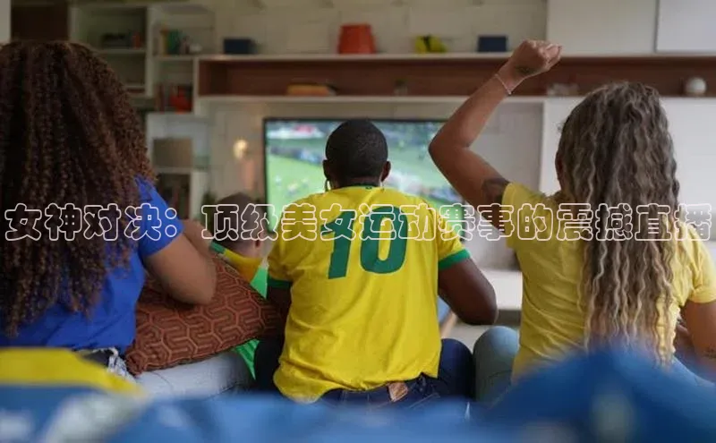 女神对决：顶级美女运动赛事的震撼直播