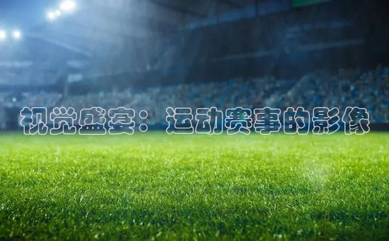 视觉盛宴：运动赛事的影像
