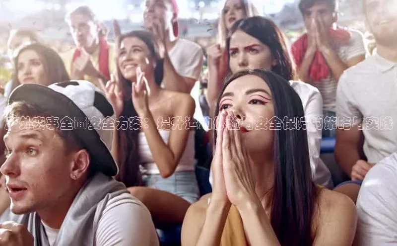 户外赛事全面安全方案：提升运动体验与安全保障的策略与实践