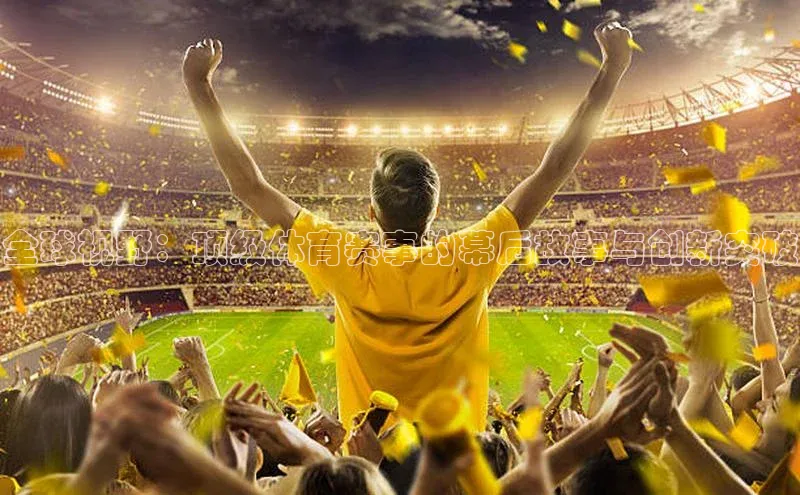 全球视野：顶级体育赛事的幕后故事与创新突破
