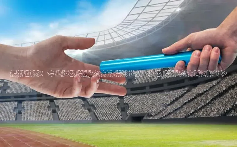 最新动态：专业运动赛事杂志的精彩世界-<运动赛事杂志官网网址>