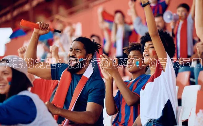 节奏的力量：探讨运动赛事中的音乐运用