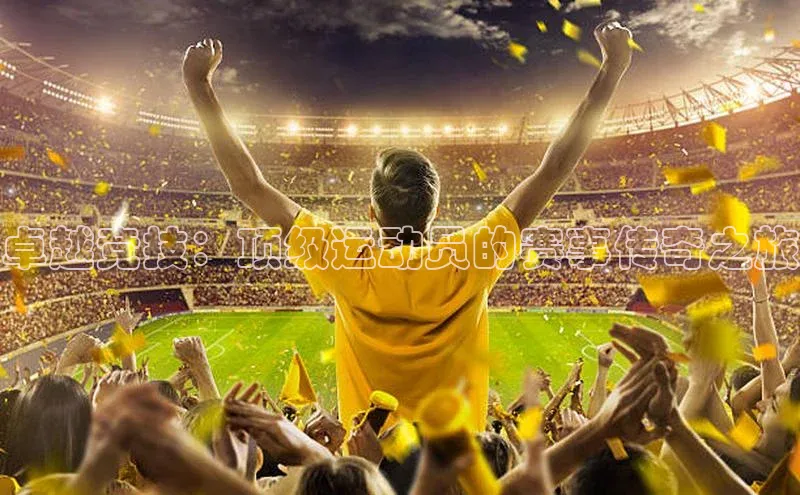 卓越竞技：顶级运动员的赛事传奇之旅
