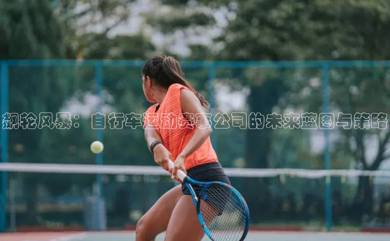 飙轮风暴：自行车运动赛事公司的未来蓝图与策略