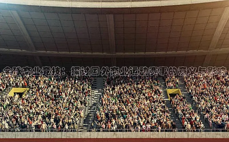 全球商业竞技：探讨国外商业运动赛事的意义与影响