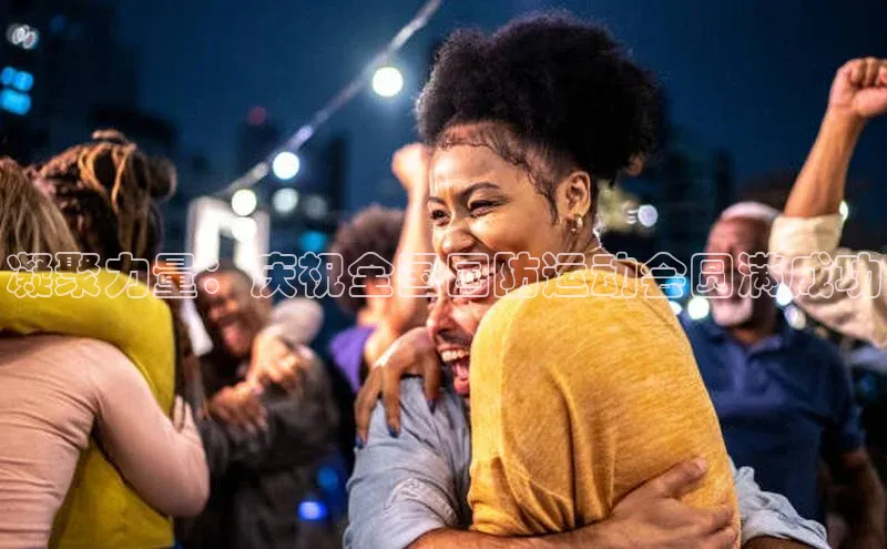 凝聚力量：庆祝全国国防运动会圆满成功