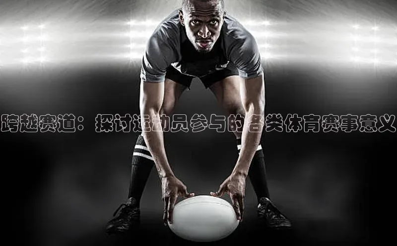 跨越赛道：探讨运动员参与的各类体育赛事意义