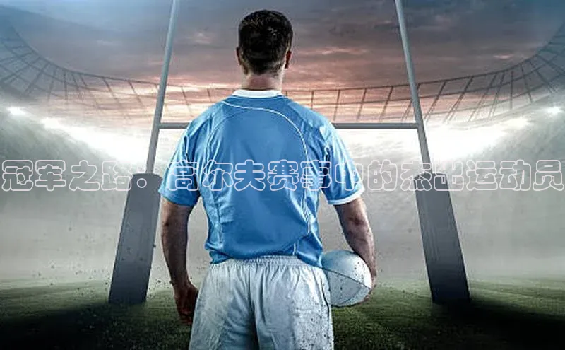 冠军之路：高尔夫赛事中的杰出运动员