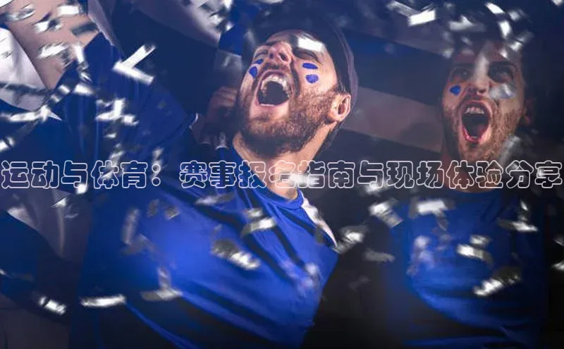 运动与体育：赛事报名指南与现场体验分享