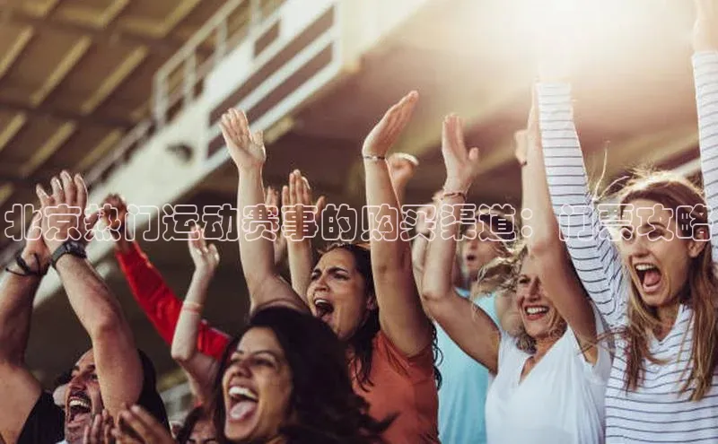 北京热门运动赛事的购买渠道：门票攻略