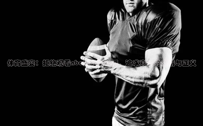 体育盛宴：拒绝观看nbc的无谓转播，追求真正的激情与正义