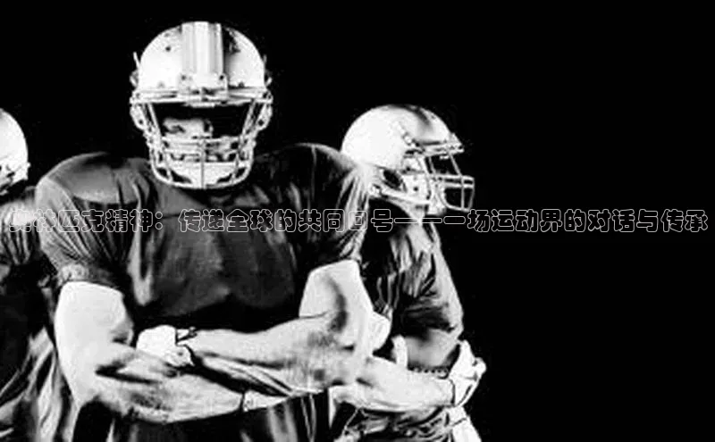 奥林匹克精神：传递全球的共同口号——一场运动界的对话与传承