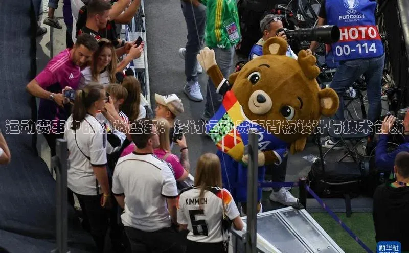 运动赛事中的视觉盛宴：探讨运动赛事背板设计与技术创新