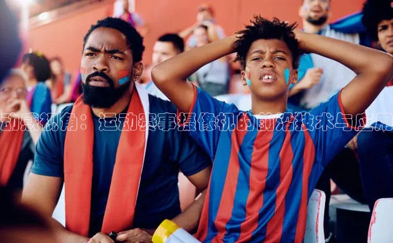 动感视角：运动赛事摄像机的前沿技术与应用