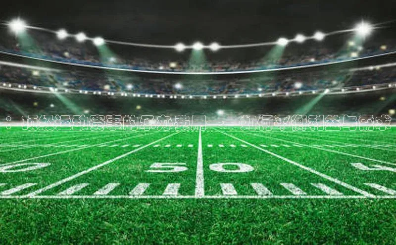 ：顶级运动赛事的承办费用——如何平衡利益与需求