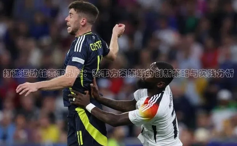 打造运动馆赛事品牌：赛事方案策划的创新策略与实践分析